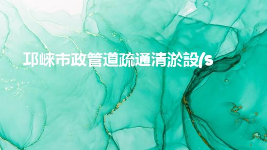 邛崍市政管道疏通清淤設(shè)備：揭秘神奇疏通之王，為城市暢通保駕護(hù)航！